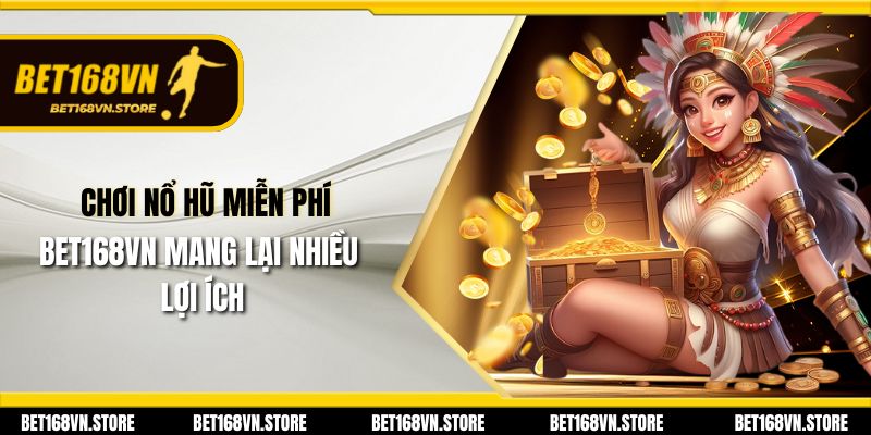 Chơi nổ hũ miễn phí Bet168vn mang lại nhiều lợi ích