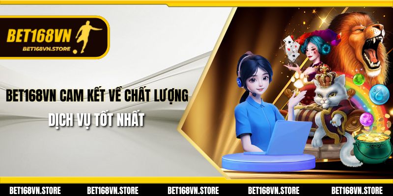 Bet168vn cam kết về chất lượng dịch vụ tốt nhất