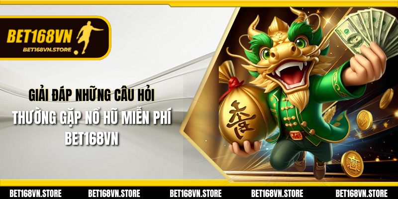 Giải đáp những câu hỏi thường gặp nổ hũ miễn phí Bet168vn