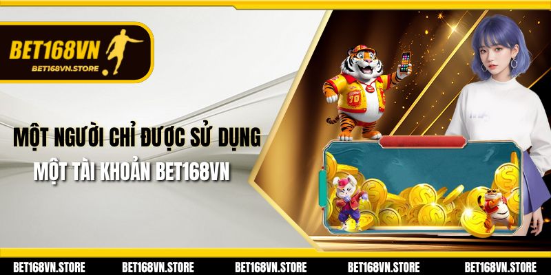 Một người chỉ được sử dụng một tài khoản Bet168vn