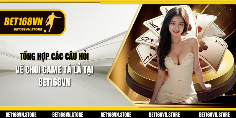 Tổng hợp các câu hỏi về chơi game tá lả tại Bet168vn