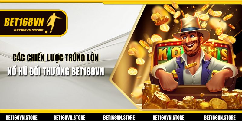 Các chiến lược trúng lớn nổ hũ đổi thưởng Bet168vn