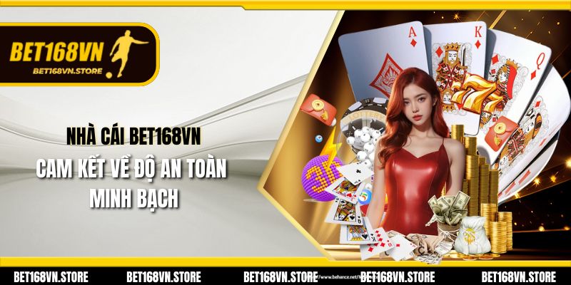 Nhà cái Bet168vn cam kết về độ an toàn, minh bạch